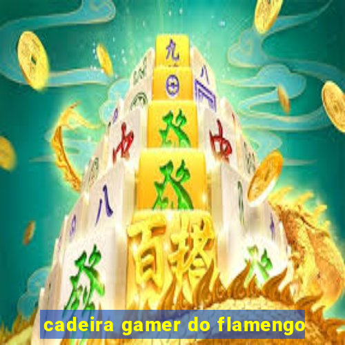 cadeira gamer do flamengo